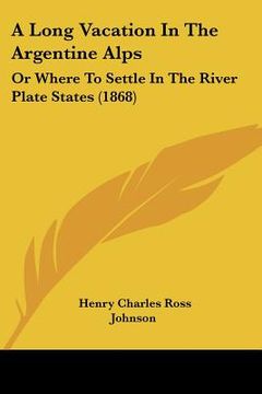 portada a long vacation in the argentine alps: or where to settle in the river plate states (1868) (en Inglés)