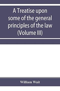 portada A Treatise Upon Some of the General Principles of the Law, Whether of a Legal, or of an Equitable Nature, Including Their Relations and Application to. Law, or Courts of Equity; And Equally Adapt (en Inglés)