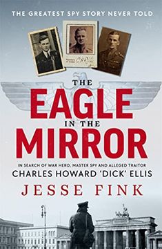 portada The Eagle in the Mirror: In Search of war Hero, Master spy and Alleged Traitor Charles Howard 'dick' Ellis
