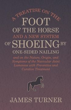 portada A Treatise on the Foot of the Horse and a New System of Shoeing by One-Sided Nailing, and on the Nature, Origin, and Symptoms of the Navicular Joint L (in English)