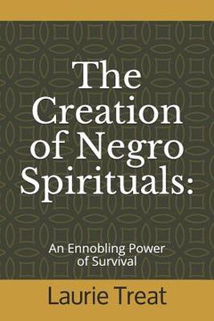 portada The Creation of Negro Spirituals: An Ennobling Power of Survival (en Inglés)