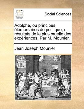 portada Adolphe, Ou Principes Lmentaires de Politique Et Rsultats de La Plus Cruelle Des Expriences. Par M. Mounier. (en Francés)
