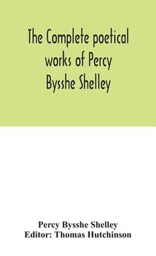 portada The complete poetical works of Percy Bysshe Shelley, including materials never before printed in any edition of the poems (en Inglés)