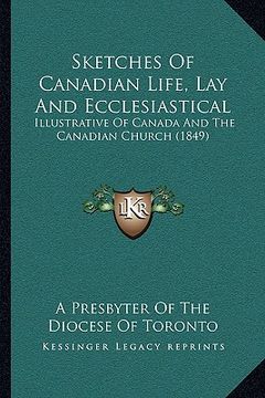 portada sketches of canadian life, lay and ecclesiastical: illustrative of canada and the canadian church (1849) (en Inglés)