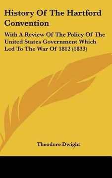 portada history of the hartford convention: with a review of the policy of the united states government which led to the war of 1812 (1833) (en Inglés)