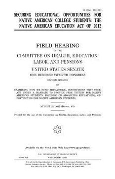 portada Securing educational opportunities for Native American college students: the Native American Education Act of 2012: field hearing of the Committee on (in English)