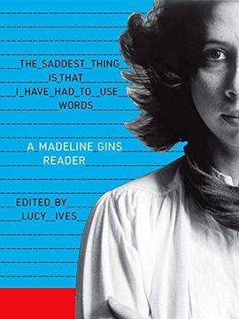 portada The Saddest Thing is That i Have had to use Words: A Madeline Gins Reader (en Inglés)