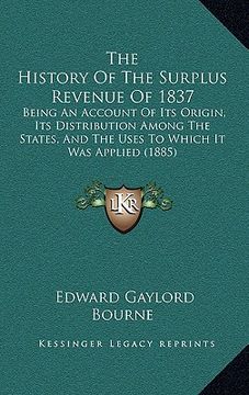 portada the history of the surplus revenue of 1837: being an account of its origin, its distribution among the states, and the uses to which it was applied (1 (in English)