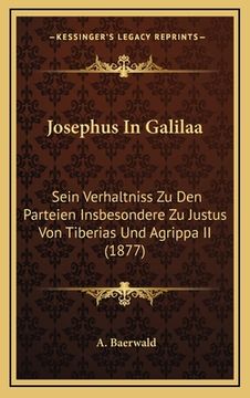 portada Josephus In Galilaa: Sein Verhaltniss Zu Den Parteien Insbesondere Zu Justus Von Tiberias Und Agrippa II (1877) (en Alemán)
