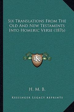 portada six translations from the old and new testaments into homeric verse (1876) (en Inglés)