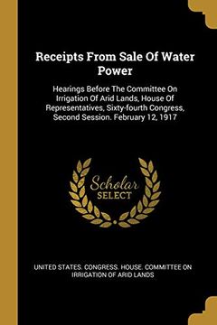portada Receipts From Sale of Water Power: Hearings Before the Committee on Irrigation of Arid Lands, House of Representatives, Sixty-Fourth Congress, Second Session. February 12, 1917 (en Inglés)