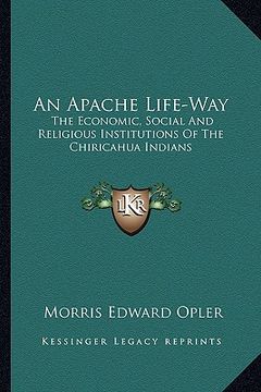 portada an apache life-way: the economic, social and religious institutions of the chiricahua indians (en Inglés)