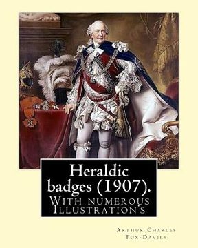 portada Heraldic badges (1907). By: Arthur Charles Fox-Davies (28 February 1871 - 19 May 1928) was a British expert on heraldry.: With numerous Illustrati (en Inglés)