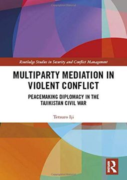 portada Multiparty Mediation in Violent Conflict: Peacemaking Diplomacy in the Tajikistan Civil war (Routledge Studies in Security and Conflict Management) 