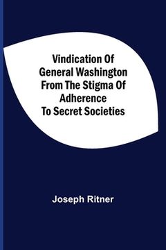 portada Vindication Of General Washington From The Stigma Of Adherence To Secret Societies (en Inglés)