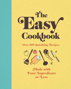 portada The Easy Cookbook: Over 100 Satisfying Recipes Made With Four Ingredients or Less 