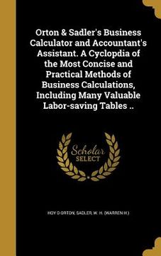 portada Orton & Sadler's Business Calculator and Accountant's Assistant. A Cyclopdia of the Most Concise and Practical Methods of Business Calculations, Inclu (en Inglés)