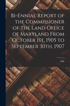 portada Bi-ennial Report of the Commissioner of the Land Office of Maryland From October 1st, 1905 to September 30th, 1907; 1908 (en Inglés)