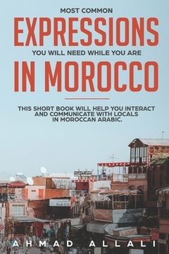 portada Most Common Expressions You Will Need While You Are In Morocco: This short book will help you interact and communicate with locals in Moroccan Arabic (en Inglés)