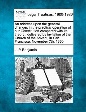 portada an address upon the general changes in the practical operation of our constitution compared with its theory: delivered by invitation of the church of (en Inglés)