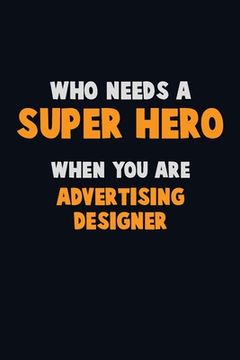 portada Who Need A SUPER HERO, When You Are Advertising Designer: 6X9 Career Pride 120 pages Writing Notebooks (en Inglés)