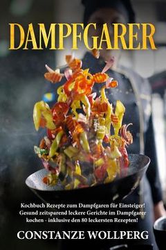 portada Dampfgarer: Kochbuch Rezepte zum Dampfgaren für Einsteiger!  Gesund zeitsparend leckere Gerichte im Dampfgarer kochen - &#82 (en Alemán)