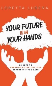 portada Your Future Is in Your Hands: 22 Keys to Creating a Life You Love Before It's Too Late (en Inglés)
