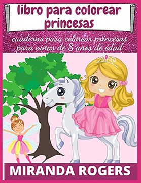 Libro Libro Para Colorear Princesas: Cuaderno Para Colorear Princesas Para  Niñas de 8 Años de Edad De Miranda Rogers - Buscalibre