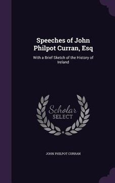 portada Speeches of John Philpot Curran, Esq: With a Brief Sketch of the History of Ireland