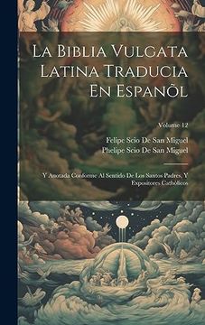portada La Biblia Vulgata Latina Traducia en Espanõl: Y Anotada Conforme al Sentido de los Santos Padres, y Expositores Cathòlicos; Volume 12