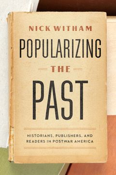 portada Popularizing the Past: Historians, Publishers, and Readers in Postwar America (en Inglés)