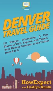 portada Denver Travel Guide: 101 Unique, Interesting, & Fun Places to Visit, Explore, and Experience Denver Colorado to the Fullest from A to Z (in English)