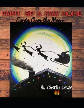 portada Paint, Sip & Stay Home: Santa Over the Moon (en Inglés)