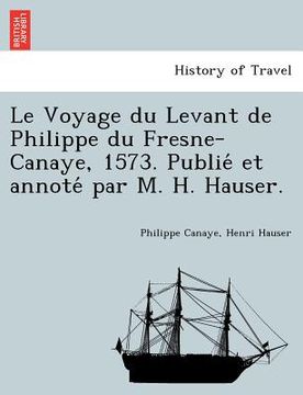 portada Le Voyage du Levant de Philippe du Fresne-Canaye, 1573. Publié et annoté par M. H. Hauser. (en Francés)