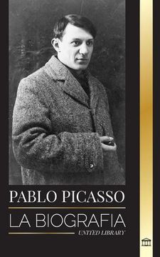 portada Pablo Picasso: La Biografía y Retrato de un Pintor y Escultor Español que Creó más de 20000 Obras de Arte (in Spanish)