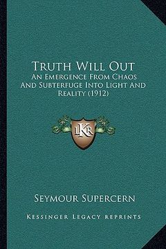 portada truth will out: an emergence from chaos and subterfuge into light and realitan emergence from chaos and subterfuge into light and real (en Inglés)