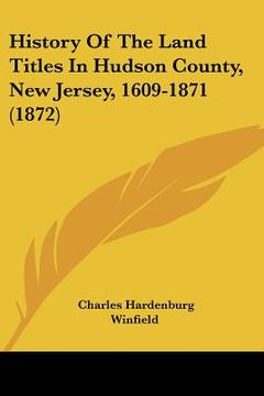 portada history of the land titles in hudson county, new jersey, 1609-1871 (1872) (en Inglés)