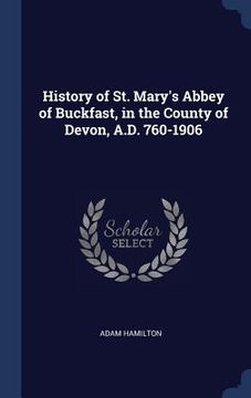 portada History of St. Mary's Abbey of Buckfast, in the County of Devon, A.D. 760-1906