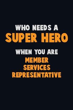 portada Who Need A SUPER HERO, When You Are Member Services Representative: 6X9 Career Pride 120 pages Writing Notebooks (en Inglés)