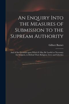 portada An Enquiry Into the Measures of Submission to the Supream Authority: and of the Grounds Upon Which It May Be Lawful or Necessary for Subjects, to Defe (in English)