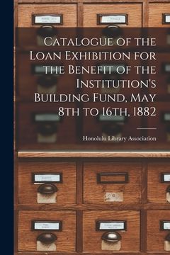 portada Catalogue of the Loan Exhibition for the Benefit of the Institution's Building Fund, May 8th to 16th, 1882