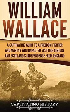 portada William Wallace: A Captivating Guide to a Freedom Fighter and Martyr who Impacted Scottish History and Scotland's Independence From England (en Inglés)