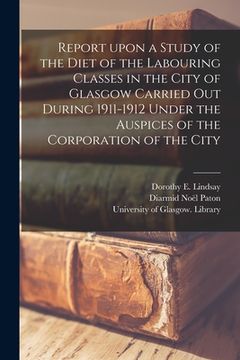 portada Report Upon a Study of the Diet of the Labouring Classes in the City of Glasgow Carried out During 1911-1912 Under the Auspices of the Corporation of