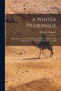 portada A Winter Pilgrimage: Being an Account of Travels Through Palestine, Italy, and the Island of Cyprus, Accomplished in the Year 1900 (en Inglés)