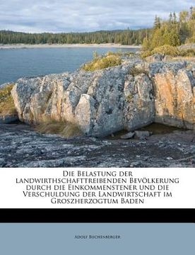 portada Die Belastung Der Landwirthschafttreibenden Bevolkerung Durch Die Einkommenstener Und Die Verschuldung Der Landwirtschaft Im Groszherzogtum Baden (en Alemán)