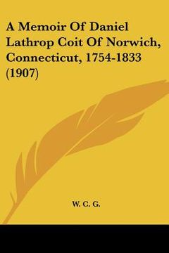 portada a memoir of daniel lathrop coit of norwich, connecticut, 1754-1833 (1907)