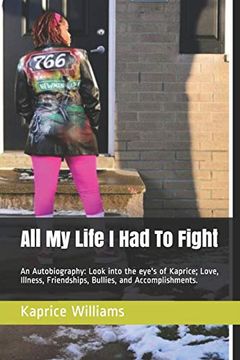 portada All my Life i had to Fight: An Autobiography: Look Into the Eye's of Kaprice; Love, Illness, Friendships, Bullies, and Accomplishments. (Hard Fighting Solider) (en Inglés)