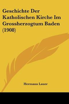 portada Geschichte Der Katholischen Kirche Im Grossherzogtum Baden (1908) (en Alemán)