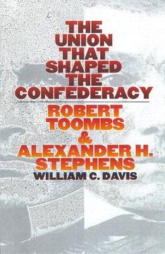 portada the union that shaped the confederacy: robert toombs and alexander h. stephens (in English)