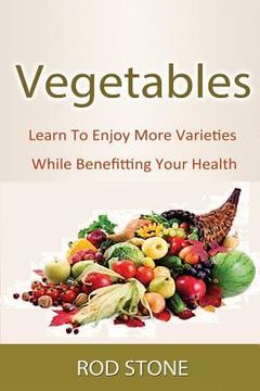portada Vegetables: Learn To Enjoy More Varieties While Benefitting Your Health (en Inglés)